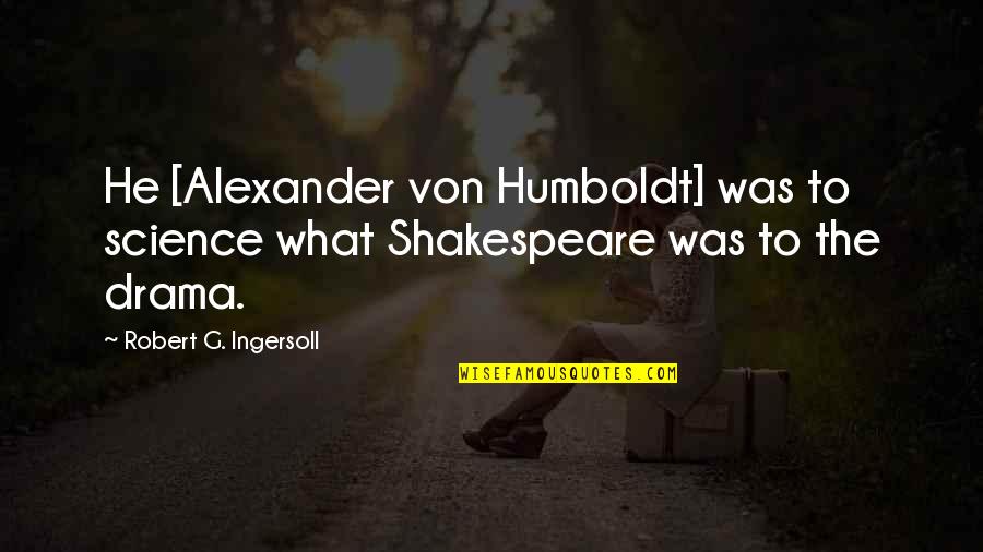 Alexander Von Humboldt Quotes By Robert G. Ingersoll: He [Alexander von Humboldt] was to science what