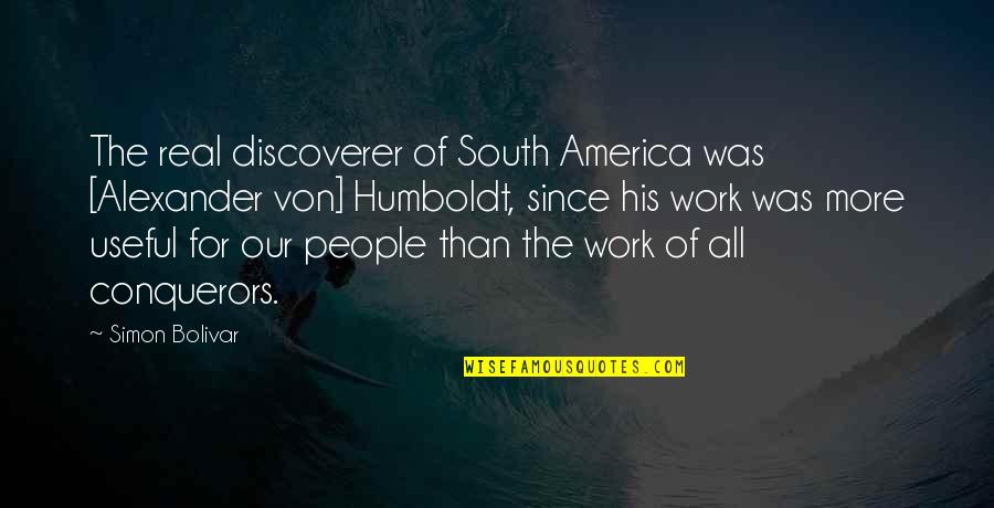 Alexander Von Humboldt Quotes By Simon Bolivar: The real discoverer of South America was [Alexander Alexander Von Humboldt Quotes By Simon Bolivar: The real discoverer of South America was [Alexander