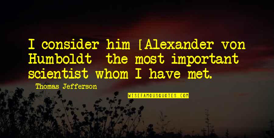 Alexander Von Humboldt Quotes By Thomas Jefferson: I consider him [Alexander von Humboldt] the most