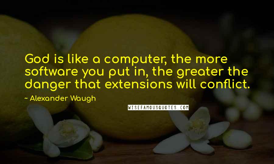 Alexander Waugh quotes: God is like a computer, the more software you put in, the greater the danger that extensions will conflict.