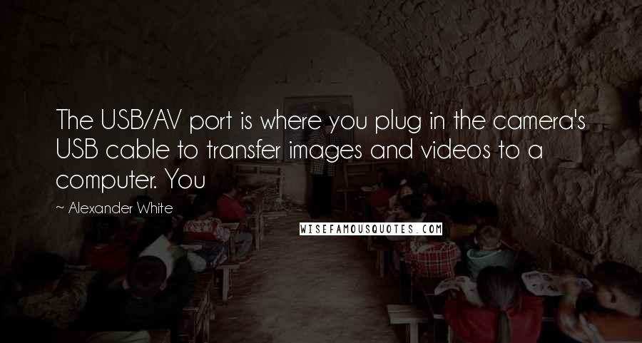 Alexander White quotes: The USB/AV port is where you plug in the camera's USB cable to transfer images and videos to a computer. You