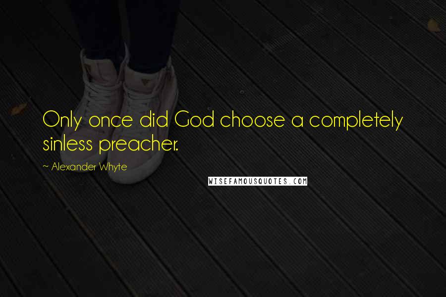 Alexander Whyte quotes: Only once did God choose a completely sinless preacher.