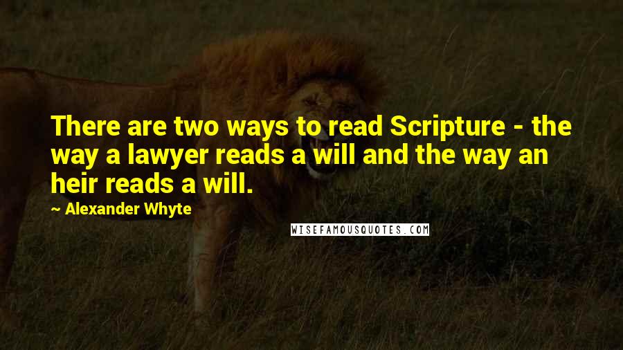Alexander Whyte quotes: There are two ways to read Scripture - the way a lawyer reads a will and the way an heir reads a will. Alexander Whyte quotes: There are two ways to read Scripture - the way a lawyer reads a will and the way an heir reads a will.