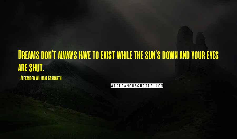 Alexander William Gaskarth quotes: Dreams don't always have to exist while the sun's down and your eyes are shut.
