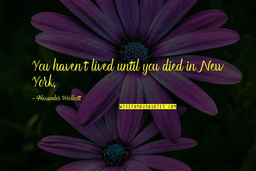 Alexander Woollcott Quotes By Alexander Woollcott: You haven't lived until you died in New