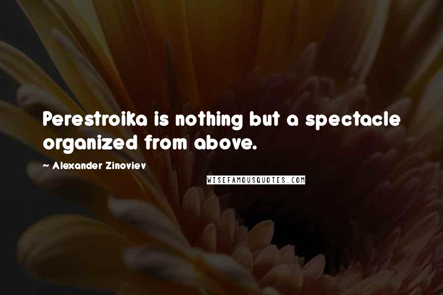 Alexander Zinoviev quotes: Perestroika is nothing but a spectacle organized from above.