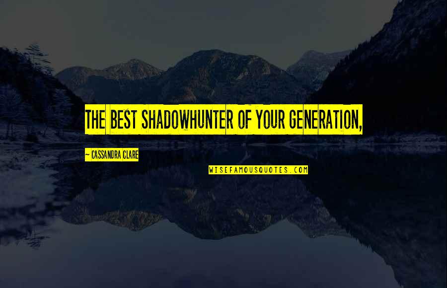 Alexanders Horse Quotes By Cassandra Clare: The best Shadowhunter of your generation, Alexanders Horse Quotes By Cassandra Clare: The best Shadowhunter of your generation,