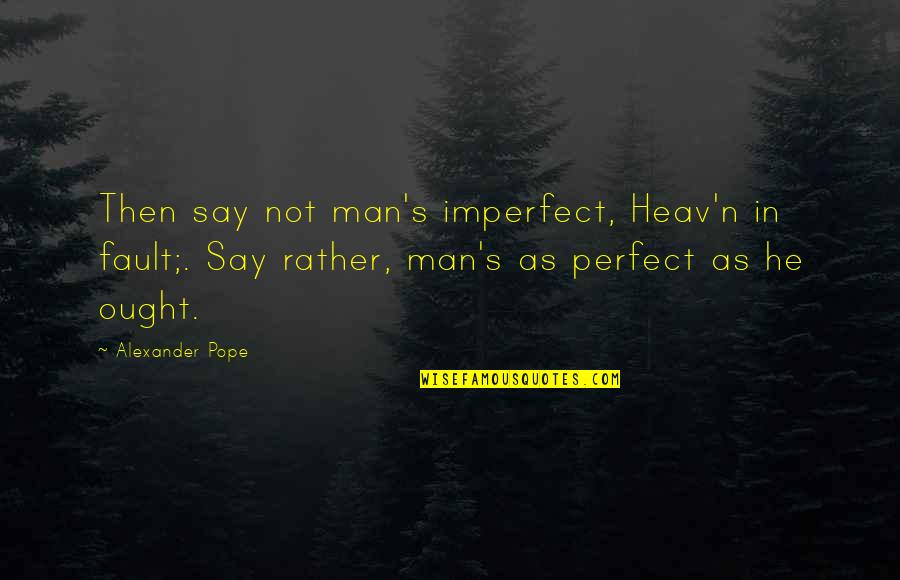 Alexander's Quotes By Alexander Pope: Then say not man's imperfect, Heav'n in fault;.