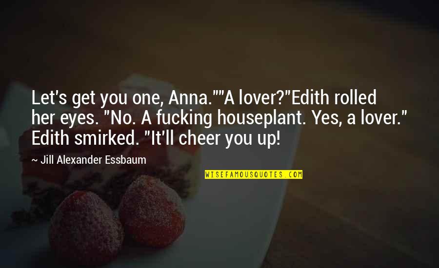 Alexander's Quotes By Jill Alexander Essbaum: Let's get you one, Anna.""A lover?"Edith rolled her