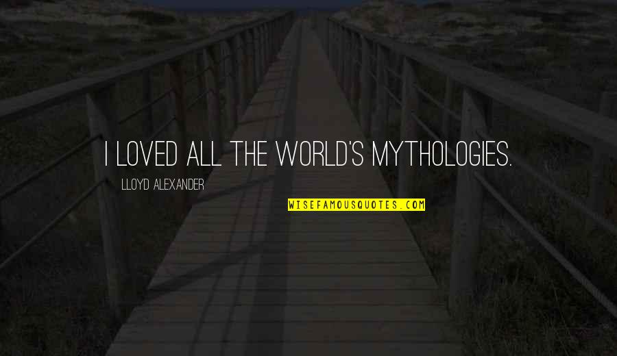 Alexander's Quotes By Lloyd Alexander: I loved all the world's mythologies.