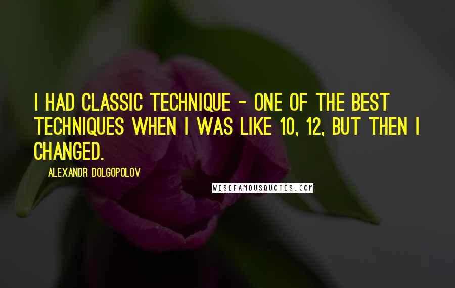 Alexandr Dolgopolov quotes: I had classic technique - one of the best techniques when I was like 10, 12, but then I changed.