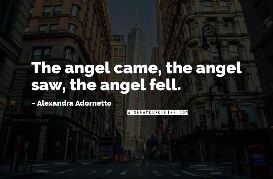 Alexandra Adornetto quotes: The angel came, the angel saw, the angel fell.