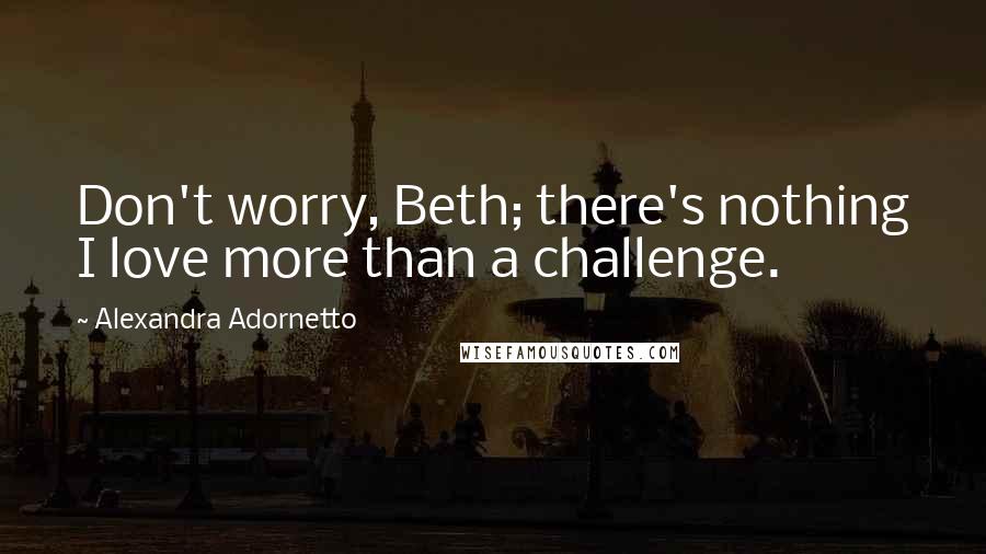 Alexandra Adornetto quotes: Don't worry, Beth; there's nothing I love more than a challenge.