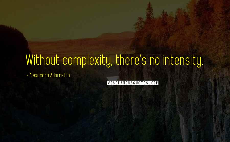 Alexandra Adornetto quotes: Without complexity, there's no intensity.