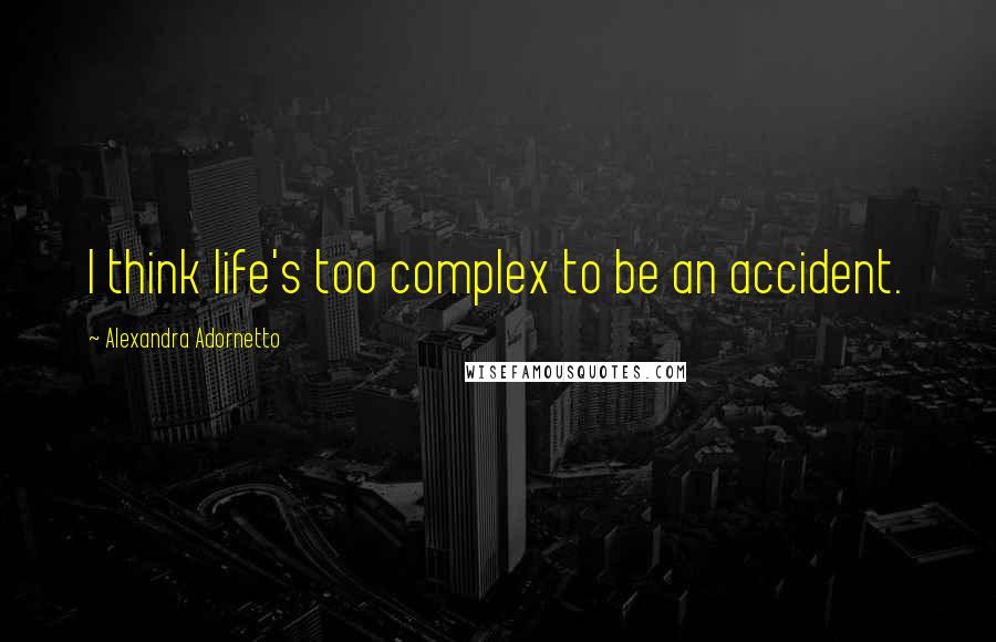 Alexandra Adornetto quotes: I think life's too complex to be an accident.