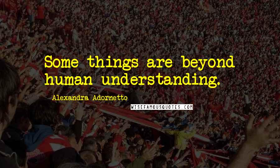 Alexandra Adornetto quotes: Some things are beyond human understanding.