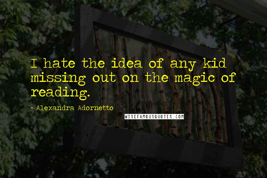 Alexandra Adornetto quotes: I hate the idea of any kid missing out on the magic of reading.