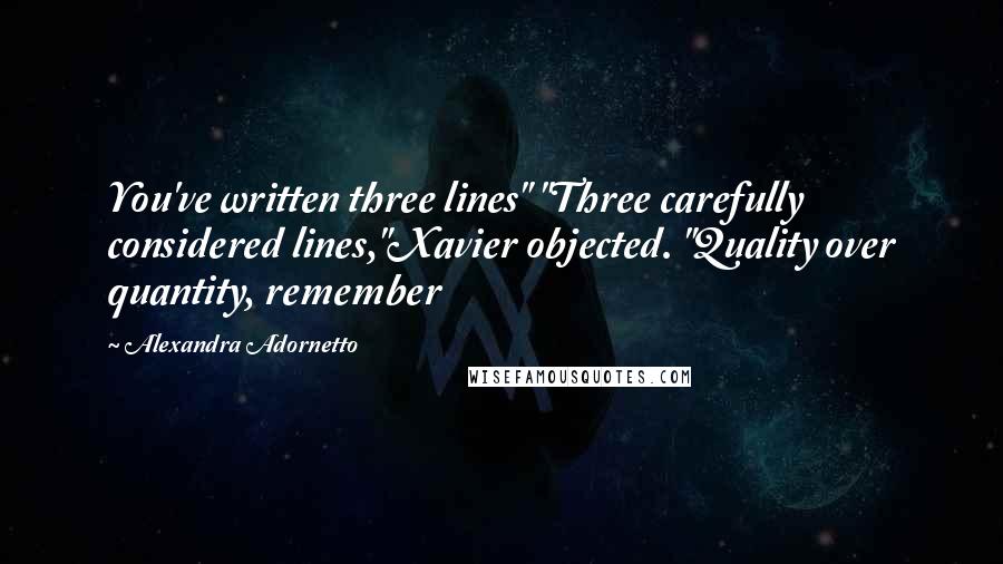 Alexandra Adornetto quotes: You've written three lines" "Three carefully considered lines,"Xavier objected. "Quality over quantity, remember