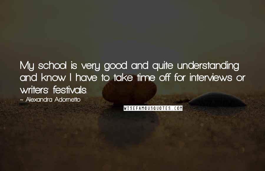 Alexandra Adornetto quotes: My school is very good and quite understanding and know I have to take time off for interviews or writers' festivals.