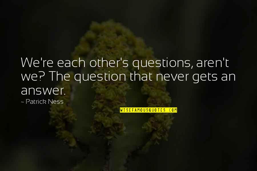 Alexandra Bellow Quotes By Patrick Ness: We're each other's questions, aren't we? The question
