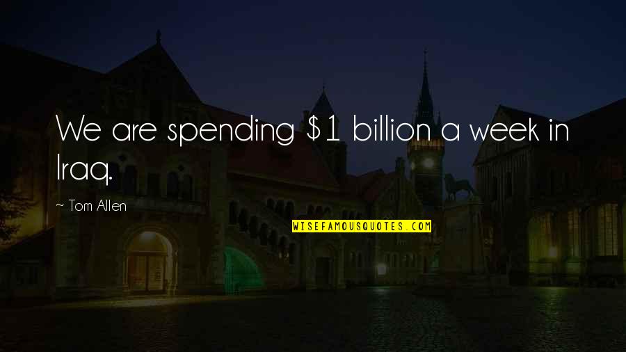 Alexandra Billings Quotes By Tom Allen: We are spending $1 billion a week in Alexandra Billings Quotes By Tom Allen: We are spending $1 billion a week in