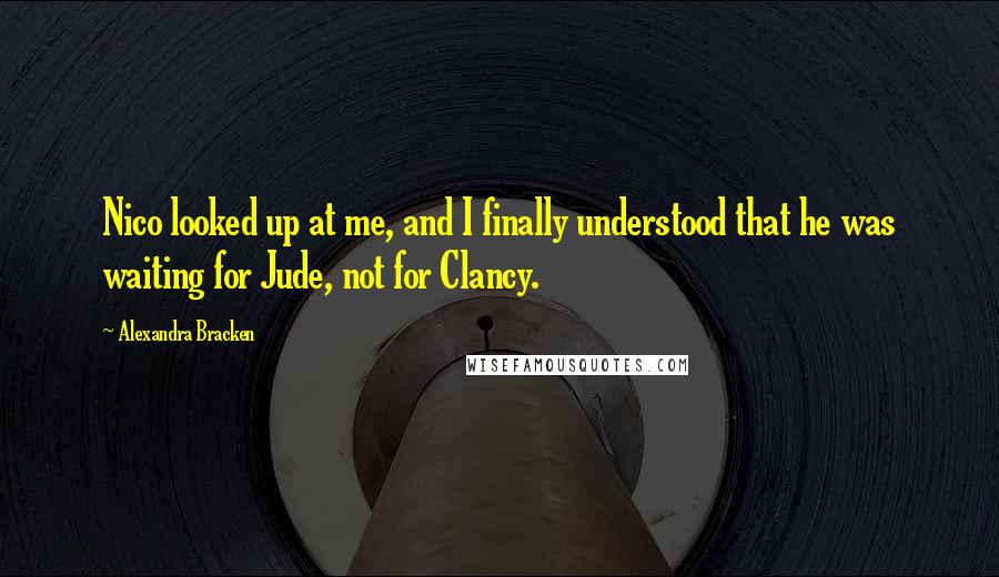 Alexandra Bracken quotes: Nico looked up at me, and I finally understood that he was waiting for Jude, not for Clancy.