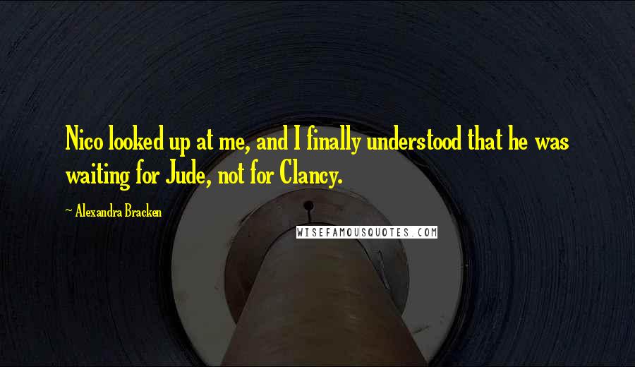 Alexandra Bracken quotes: Nico looked up at me, and I finally understood that he was waiting for Jude, not for Clancy. Alexandra Bracken quotes: Nico looked up at me, and I finally understood that he was waiting for Jude, not for Clancy.