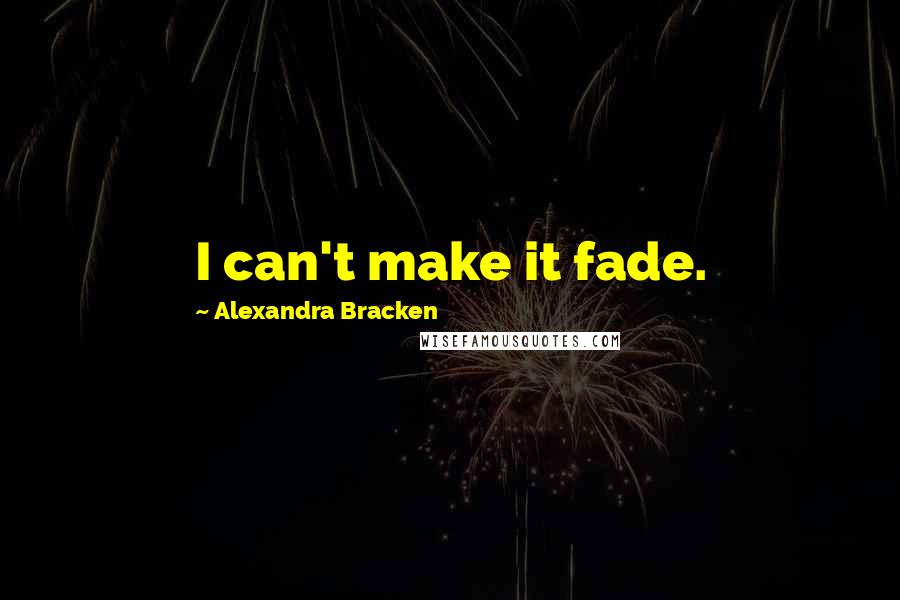 Alexandra Bracken quotes: I can't make it fade.