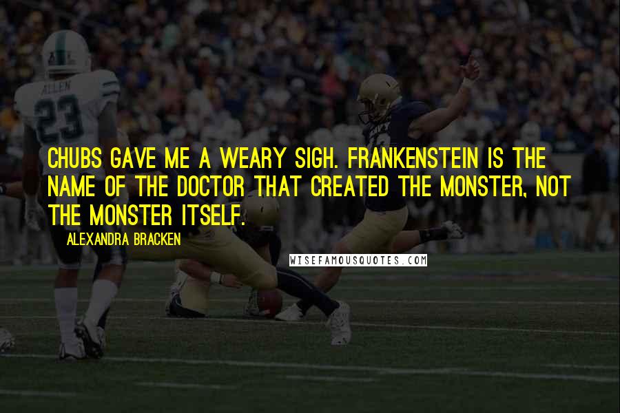 Alexandra Bracken quotes: Chubs gave me a weary sigh. Frankenstein is the name of the doctor that created the monster, not the monster itself. Alexandra Bracken quotes: Chubs gave me a weary sigh. Frankenstein is the name of the doctor that created the monster, not the monster itself.