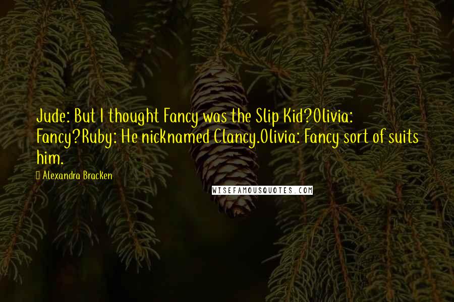 Alexandra Bracken quotes: Jude: But I thought Fancy was the Slip Kid?Olivia: Fancy?Ruby: He nicknamed Clancy.Olivia: Fancy sort of suits him.