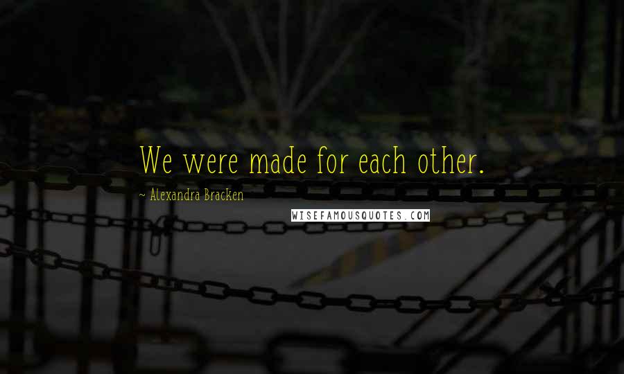 Alexandra Bracken quotes: We were made for each other. Alexandra Bracken quotes: We were made for each other.