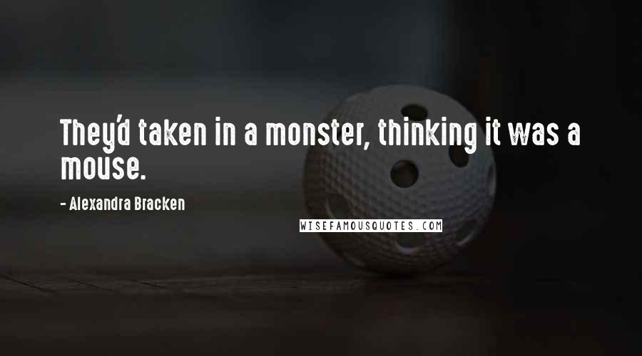 Alexandra Bracken quotes: They'd taken in a monster, thinking it was a mouse. Alexandra Bracken quotes: They'd taken in a monster, thinking it was a mouse.