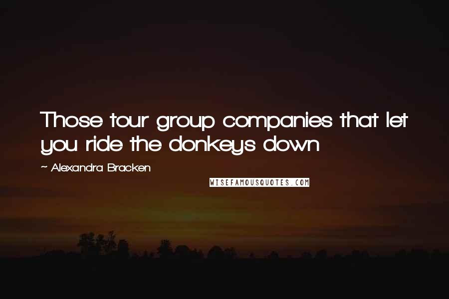 Alexandra Bracken quotes: Those tour group companies that let you ride the donkeys down