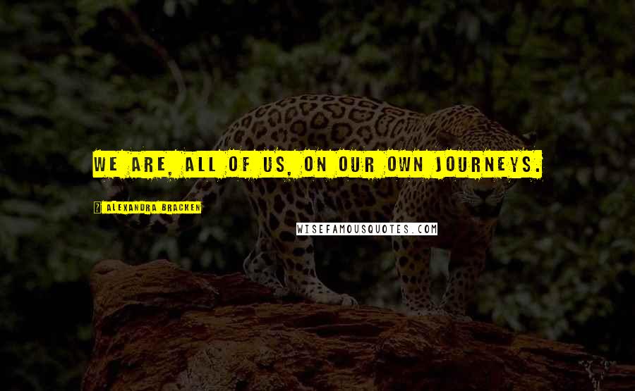 Alexandra Bracken quotes: We are, all of us, on our own journeys. Alexandra Bracken quotes: We are, all of us, on our own journeys.