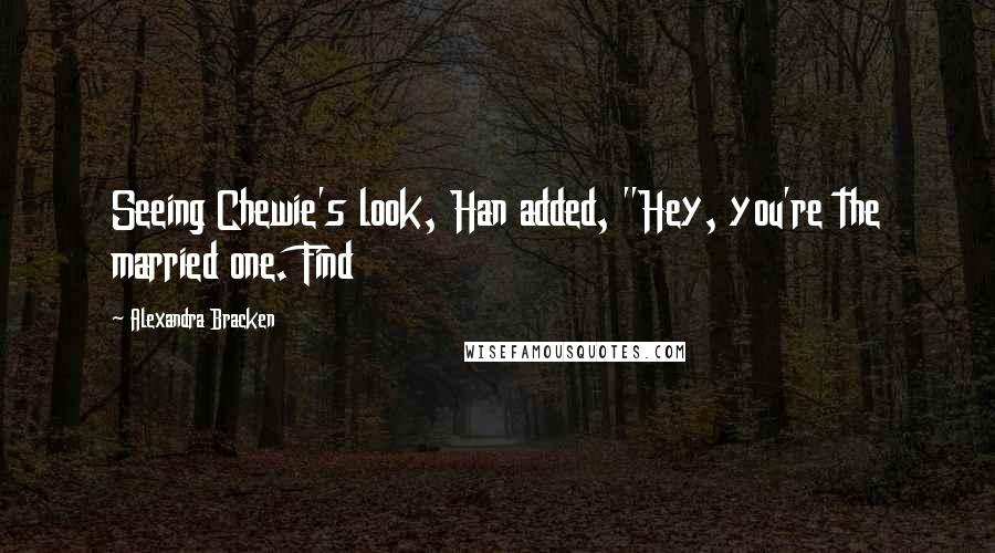 Alexandra Bracken quotes: Seeing Chewie's look, Han added, "Hey, you're the married one. Find
