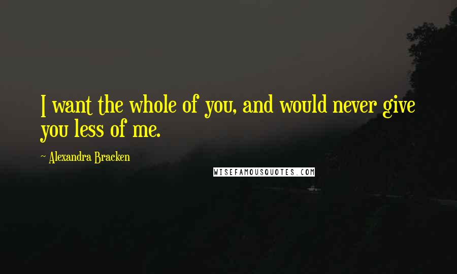 Alexandra Bracken quotes: I want the whole of you, and would never give you less of me.