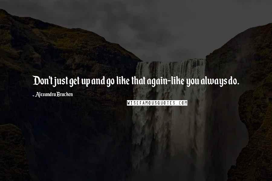 Alexandra Bracken quotes: Don't just get up and go like that again-like you always do.