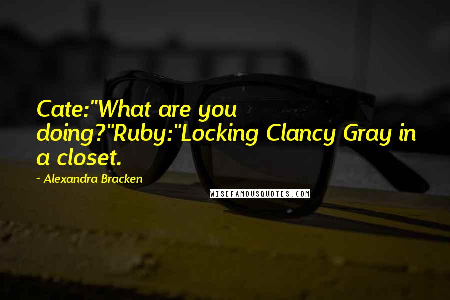 Alexandra Bracken quotes: Cate:"What are you doing?"Ruby:"Locking Clancy Gray in a closet. Alexandra Bracken quotes: Cate:"What are you doing?"Ruby:"Locking Clancy Gray in a closet.