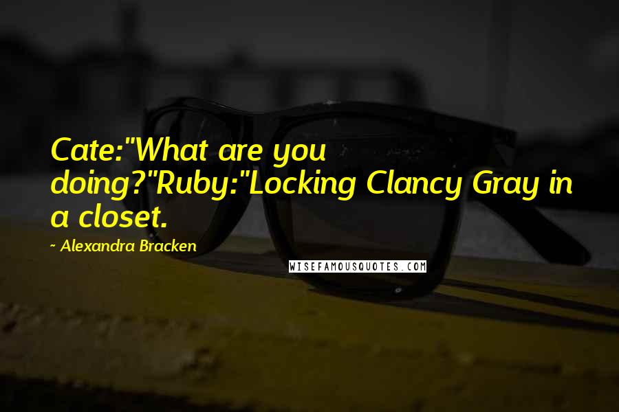 Alexandra Bracken quotes: Cate:"What are you doing?"Ruby:"Locking Clancy Gray in a closet.