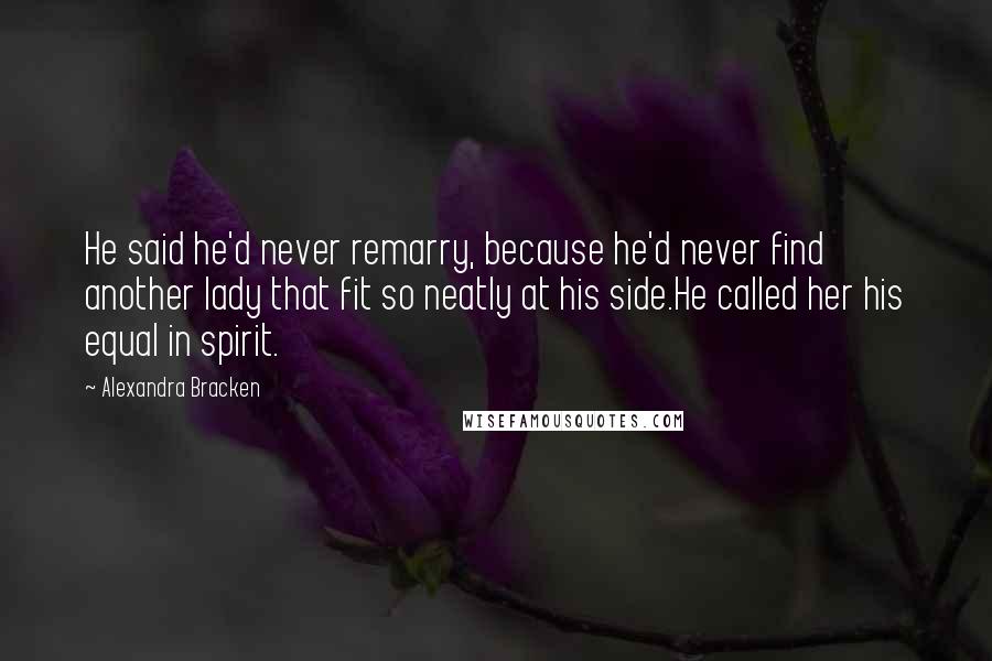 Alexandra Bracken quotes: He said he'd never remarry, because he'd never find another lady that fit so neatly at his side.He called her his equal in spirit. Alexandra Bracken quotes: He said he'd never remarry, because he'd never find another lady that fit so neatly at his side.He called her his equal in spirit.