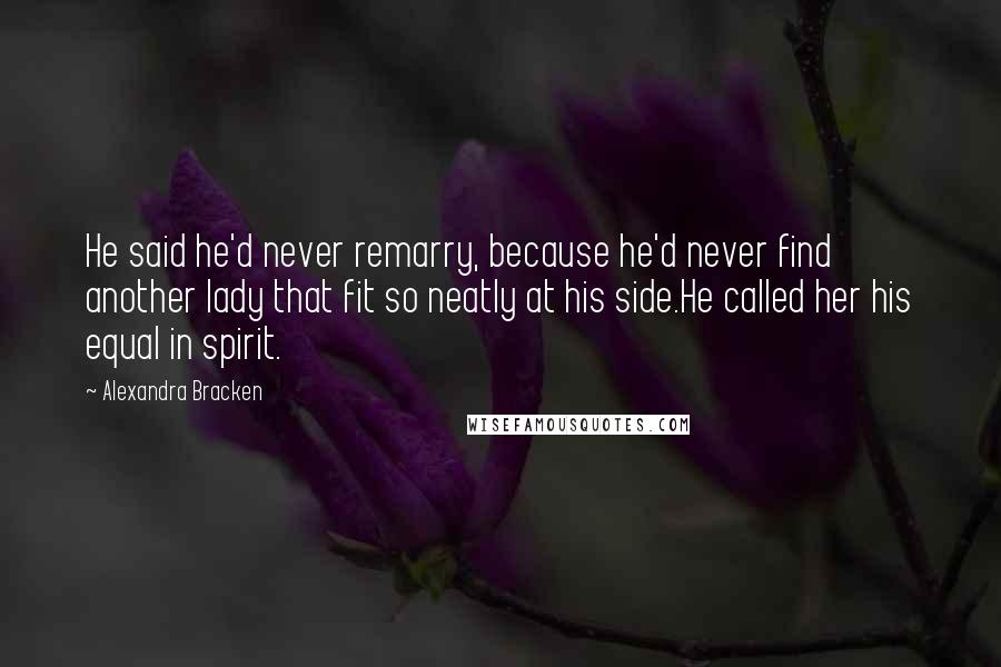 Alexandra Bracken quotes: He said he'd never remarry, because he'd never find another lady that fit so neatly at his side.He called her his equal in spirit.