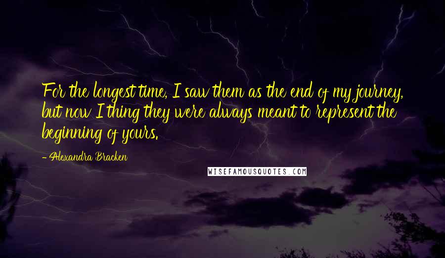 Alexandra Bracken quotes: For the longest time, I saw them as the end of my journey, but now I thing they were always meant to represent the beginning of yours. Alexandra Bracken quotes: For the longest time, I saw them as the end of my journey, but now I thing they were always meant to represent the beginning of yours.