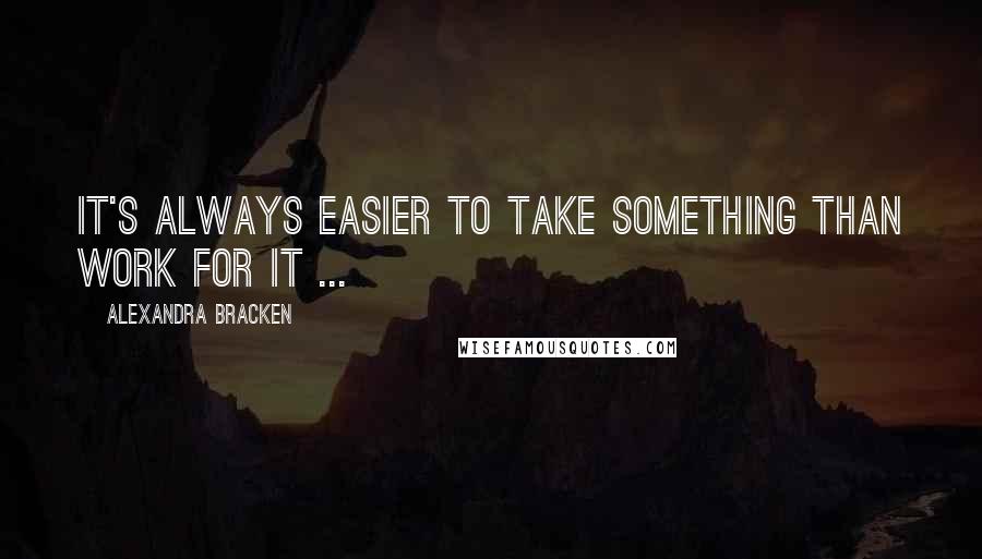 Alexandra Bracken quotes: It's always easier to take something than work for it ... Alexandra Bracken quotes: It's always easier to take something than work for it ...