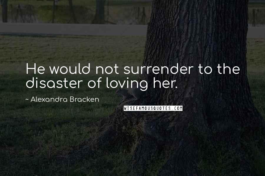 Alexandra Bracken quotes: He would not surrender to the disaster of loving her. Alexandra Bracken quotes: He would not surrender to the disaster of loving her.