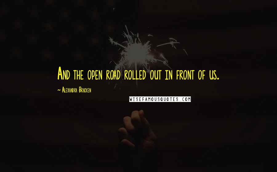 Alexandra Bracken quotes: And the open road rolled out in front of us. Alexandra Bracken quotes: And the open road rolled out in front of us.
