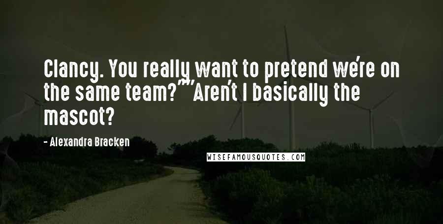 Alexandra Bracken quotes: Clancy. You really want to pretend we're on the same team?""Aren't I basically the mascot? Alexandra Bracken quotes: Clancy. You really want to pretend we're on the same team?""Aren't I basically the mascot?