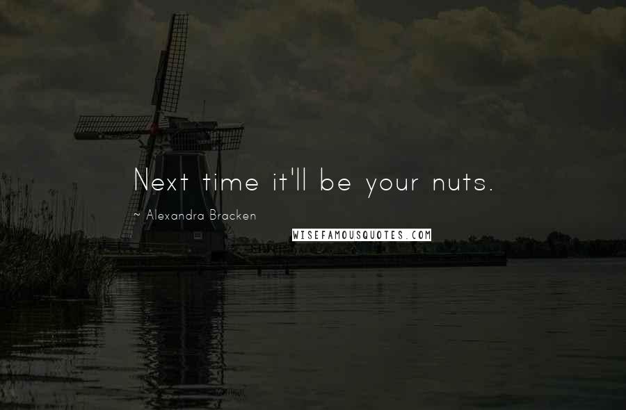 Alexandra Bracken quotes: Next time it'll be your nuts. Alexandra Bracken quotes: Next time it'll be your nuts.