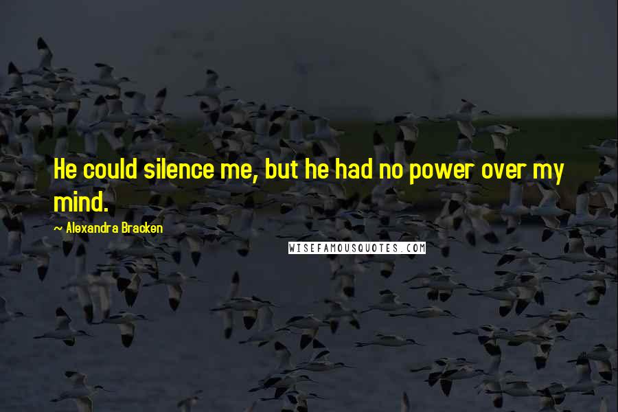Alexandra Bracken quotes: He could silence me, but he had no power over my mind.
