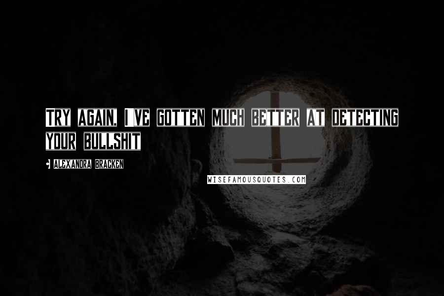 Alexandra Bracken quotes: Try again, I've gotten much better at detecting your bullshit Alexandra Bracken quotes: Try again, I've gotten much better at detecting your bullshit
