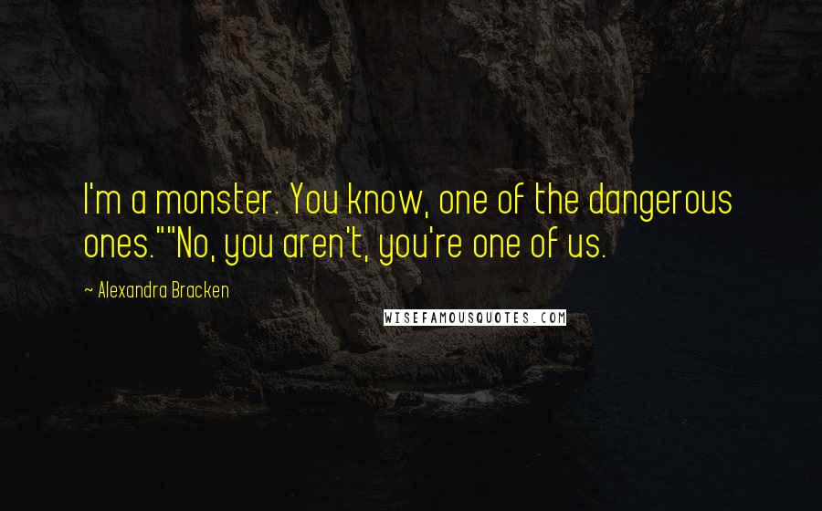 Alexandra Bracken quotes: I'm a monster. You know, one of the dangerous ones.""No, you aren't, you're one of us.